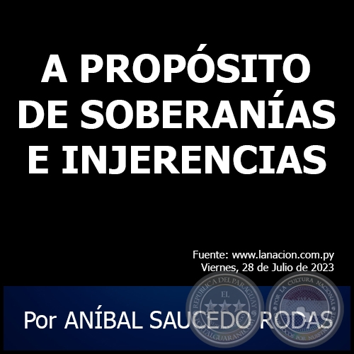 A PROPÓSITO DE SOBERANÍAS E INJERENCIAS - Por ANÍBAL SAUCEDO RODAS - Viernes, 28 de Julio de 2023